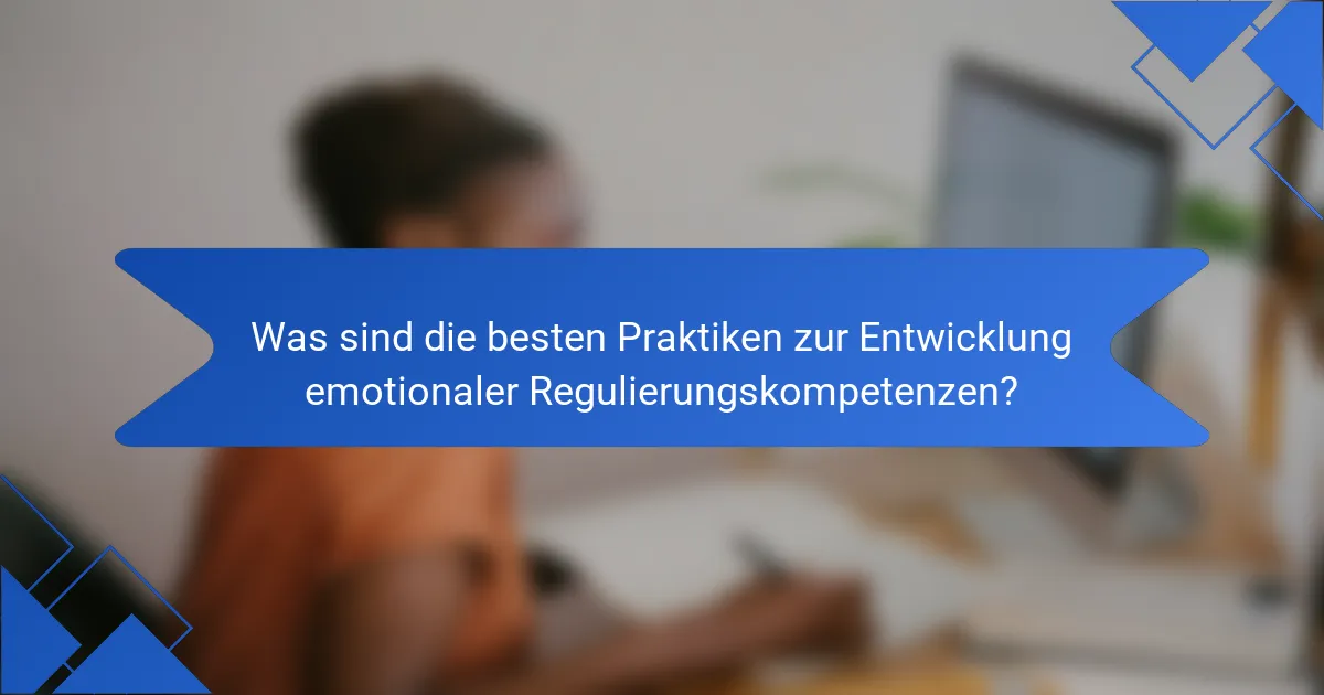 Was sind die besten Praktiken zur Entwicklung emotionaler Regulierungskompetenzen?