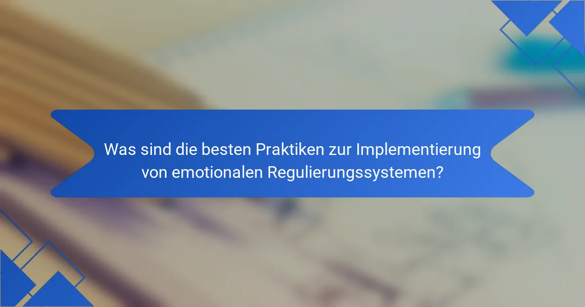 Was sind die besten Praktiken zur Implementierung von emotionalen Regulierungssystemen?