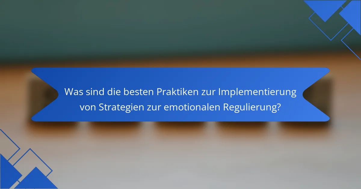 Was sind die besten Praktiken zur Implementierung von Strategien zur emotionalen Regulierung?