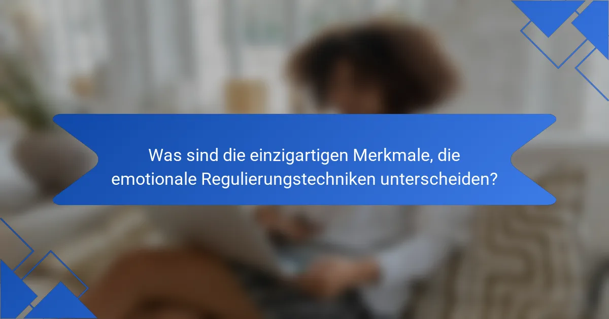 Was sind die einzigartigen Merkmale, die emotionale Regulierungstechniken unterscheiden?