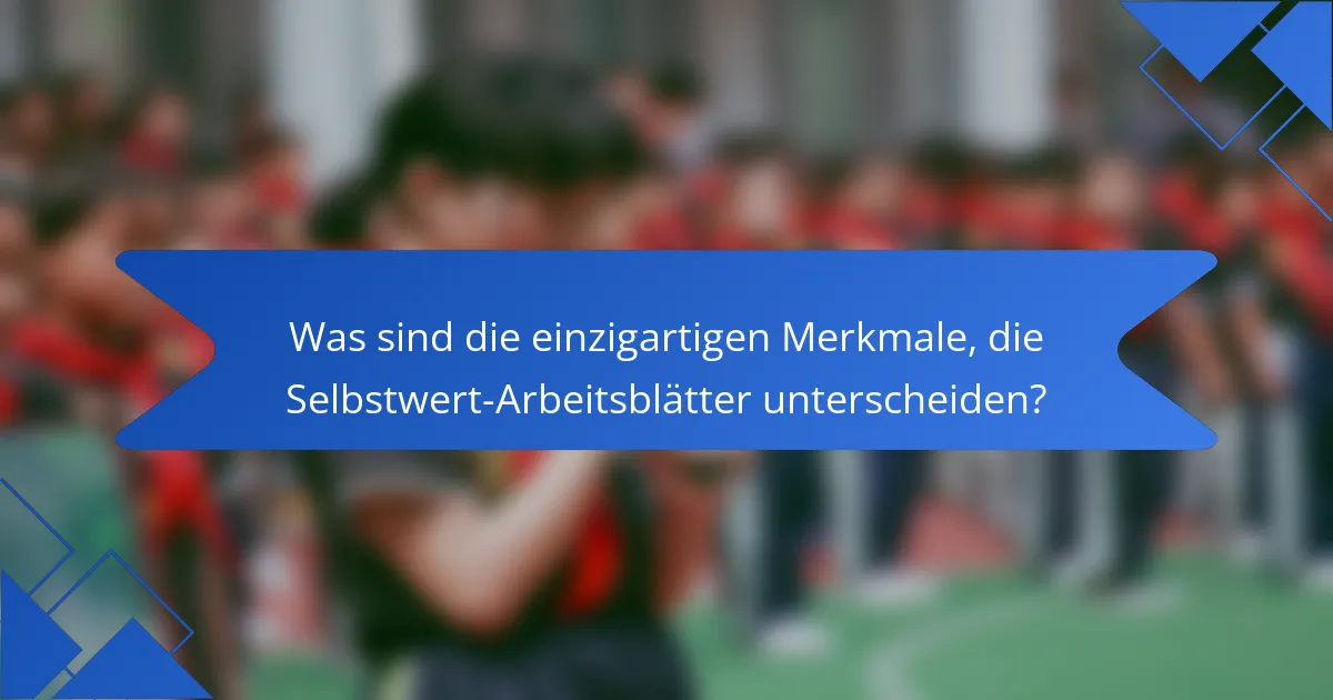 Was sind die einzigartigen Merkmale, die Selbstwert-Arbeitsblätter unterscheiden?