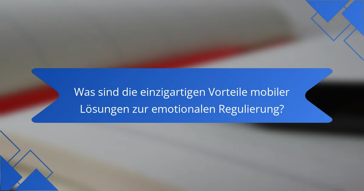 Was sind die einzigartigen Vorteile mobiler Lösungen zur emotionalen Regulierung?