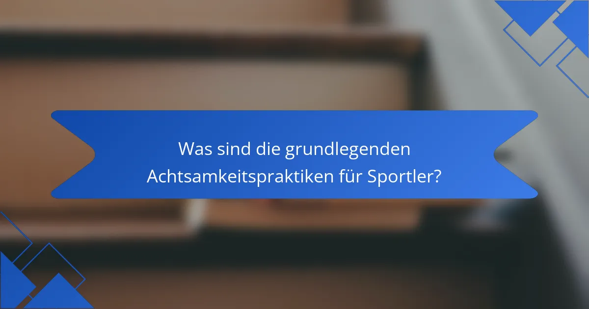 Was sind die grundlegenden Achtsamkeitspraktiken für Sportler?