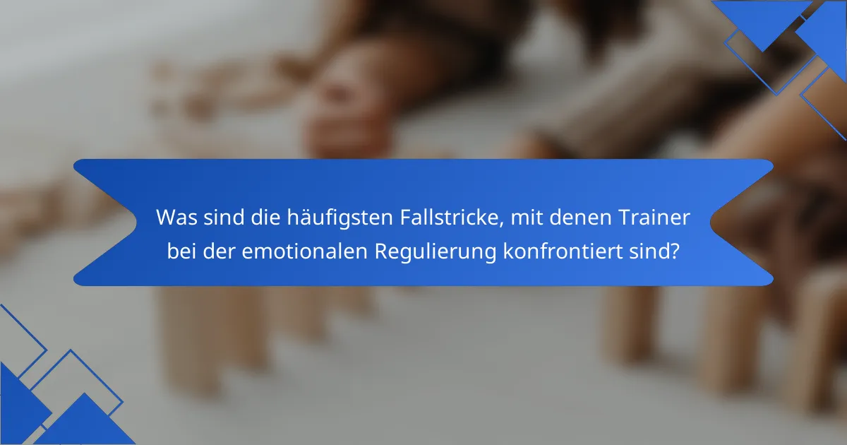 Was sind die häufigsten Fallstricke, mit denen Trainer bei der emotionalen Regulierung konfrontiert sind?