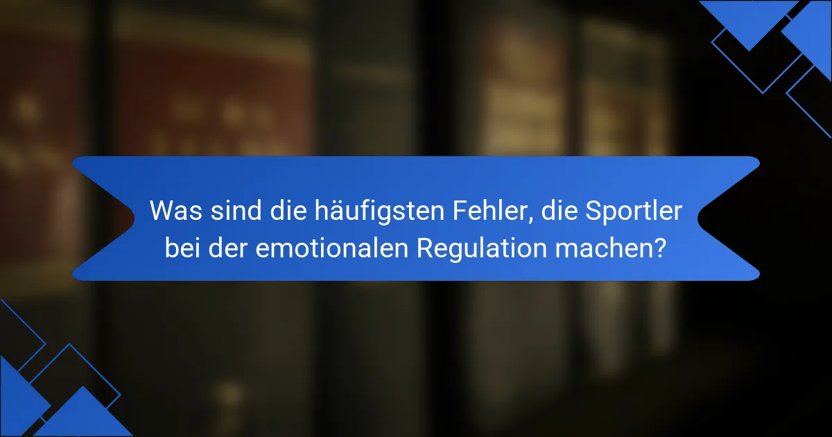 Was sind die häufigsten Fehler, die Sportler bei der emotionalen Regulation machen?