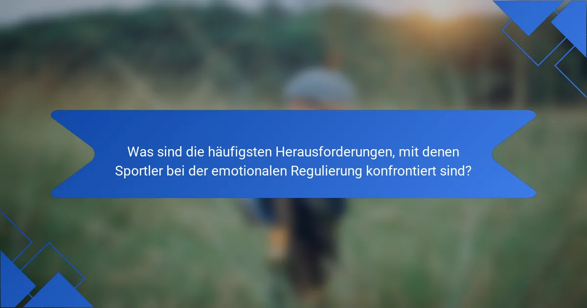 Was sind die häufigsten Herausforderungen, mit denen Sportler bei der emotionalen Regulierung konfrontiert sind?