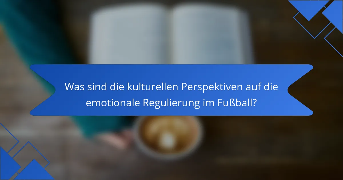 Was sind die kulturellen Perspektiven auf die emotionale Regulierung im Fußball?