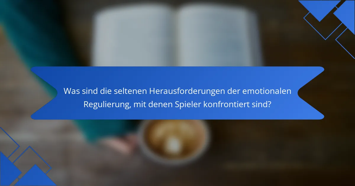 Was sind die seltenen Herausforderungen der emotionalen Regulierung, mit denen Spieler konfrontiert sind?