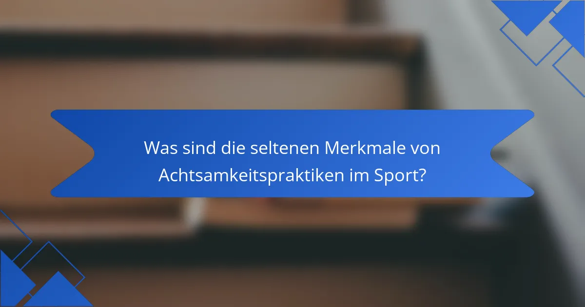 Was sind die seltenen Merkmale von Achtsamkeitspraktiken im Sport?