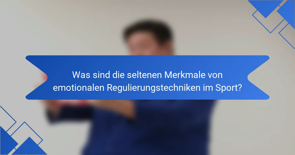 Was sind die seltenen Merkmale von emotionalen Regulierungstechniken im Sport?