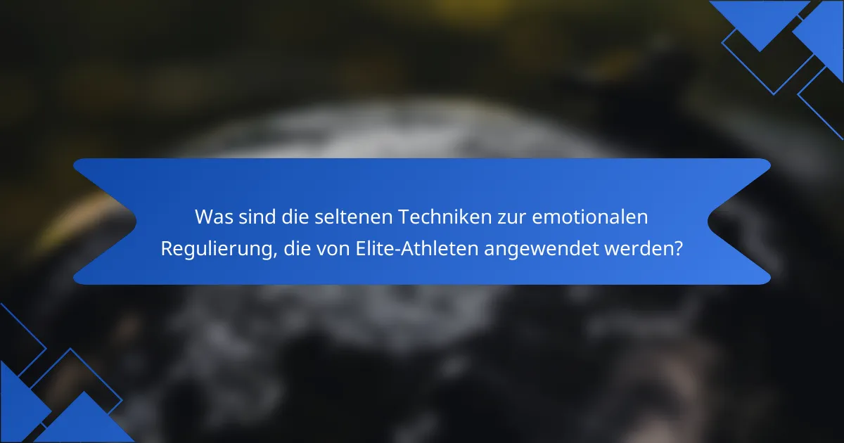 Was sind die seltenen Techniken zur emotionalen Regulierung, die von Elite-Athleten angewendet werden?