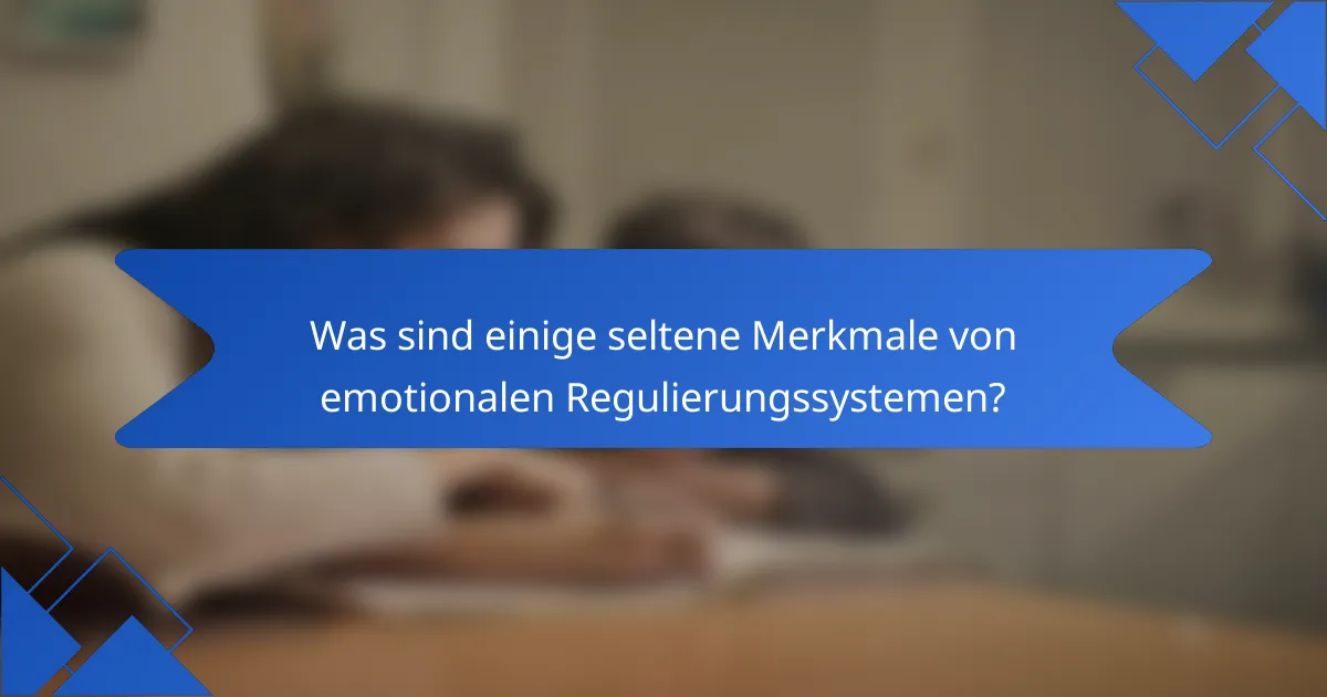 Was sind einige seltene Merkmale von emotionalen Regulierungssystemen?
