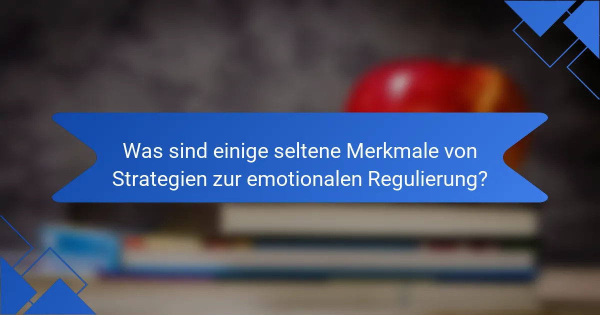 Was sind einige seltene Merkmale von Strategien zur emotionalen Regulierung?