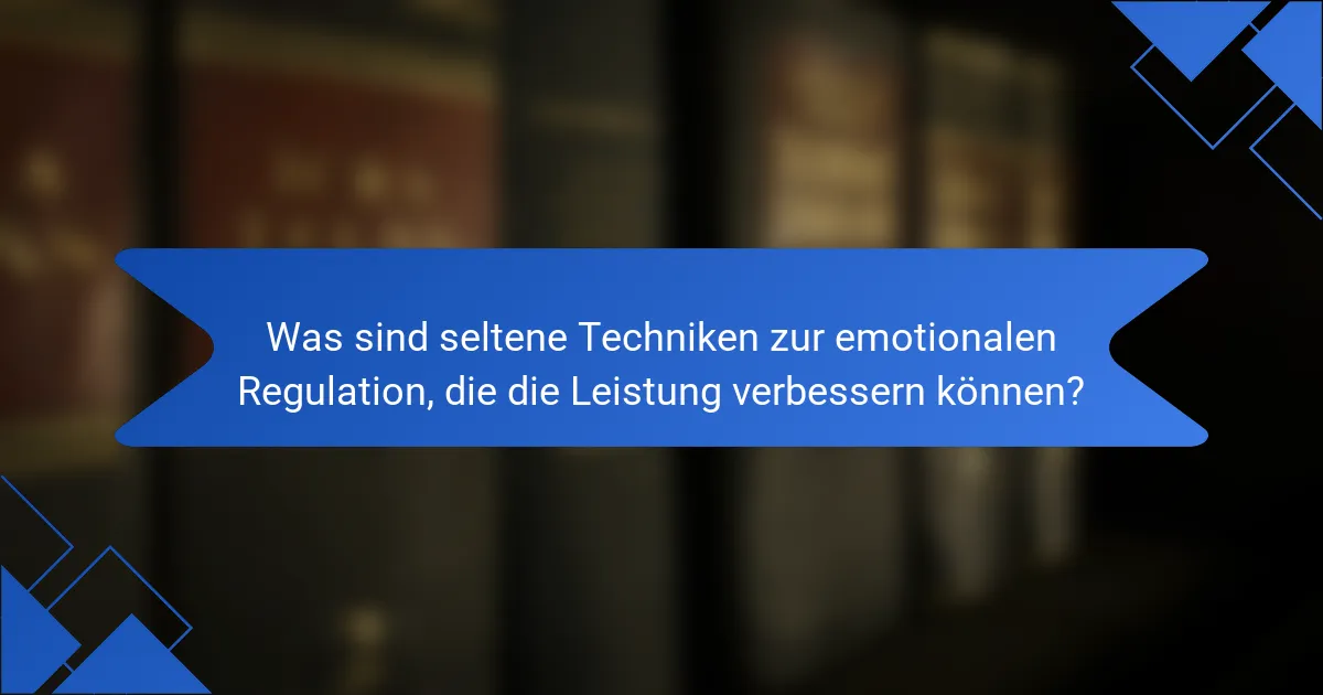 Was sind seltene Techniken zur emotionalen Regulation, die die Leistung verbessern können?