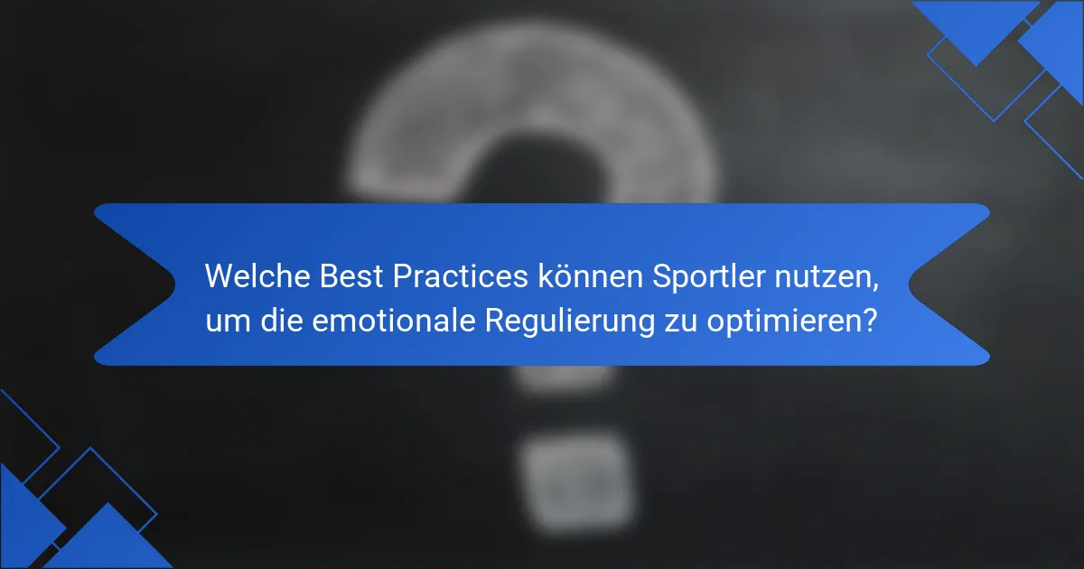 Welche Best Practices können Sportler nutzen, um die emotionale Regulierung zu optimieren?