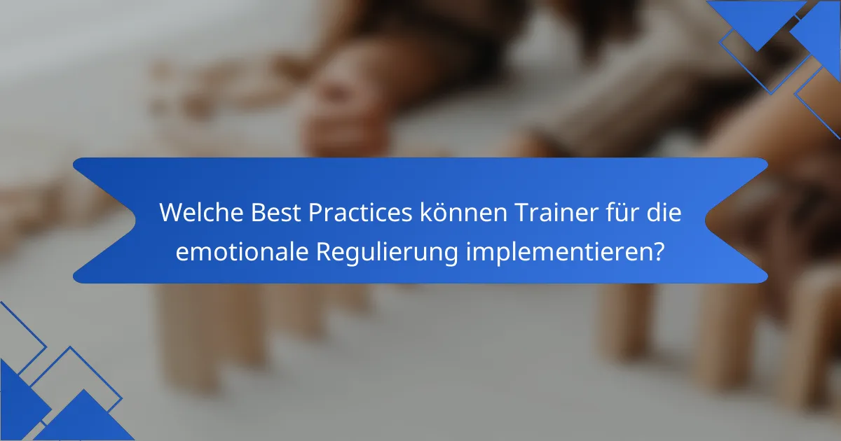 Welche Best Practices können Trainer für die emotionale Regulierung implementieren?
