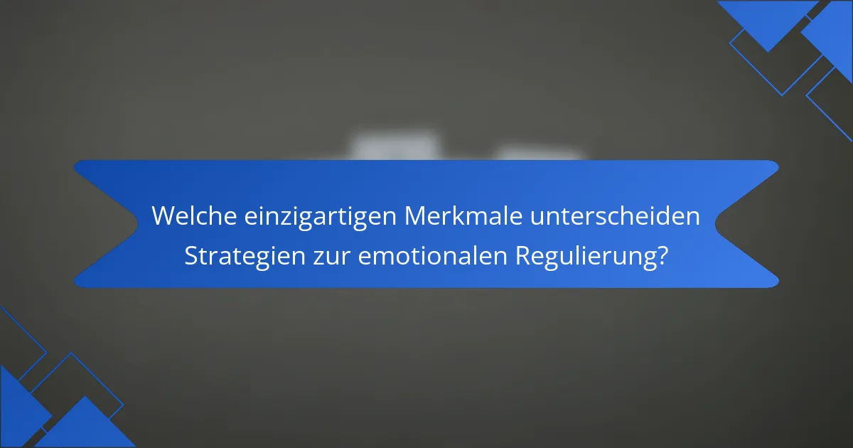 Welche einzigartigen Merkmale unterscheiden Strategien zur emotionalen Regulierung?
