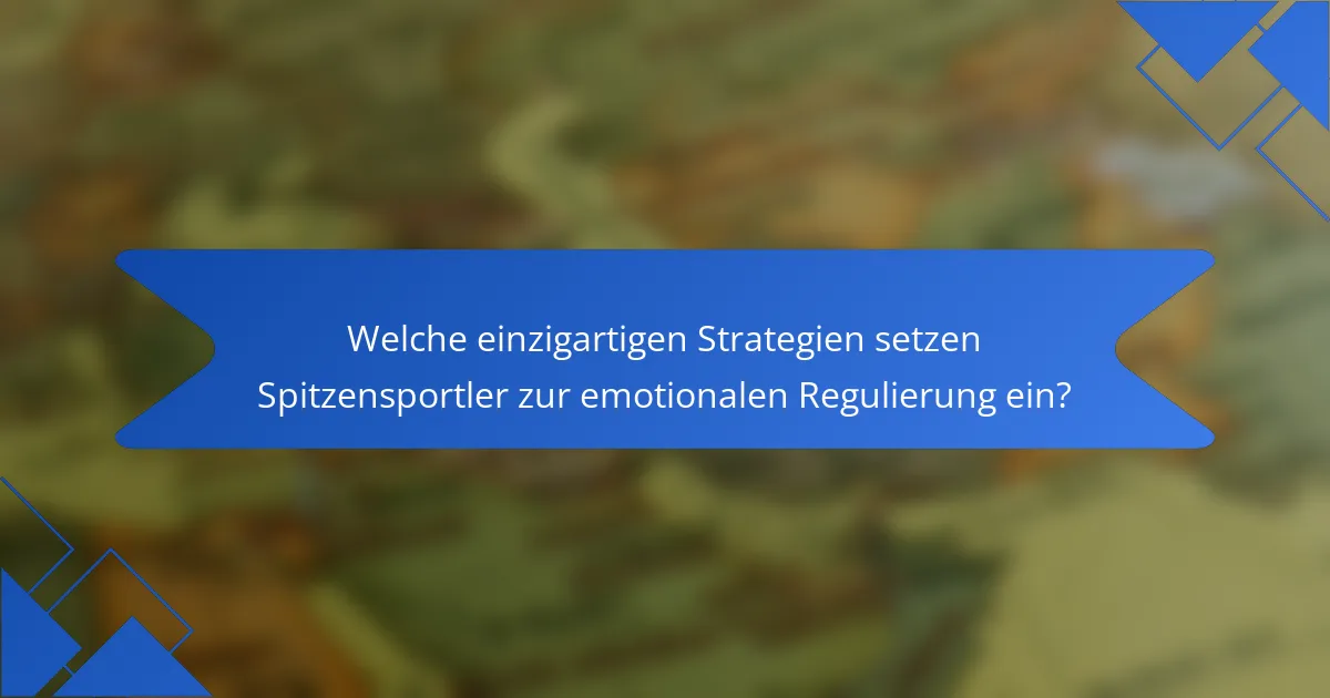 Welche einzigartigen Strategien setzen Spitzensportler zur emotionalen Regulierung ein?