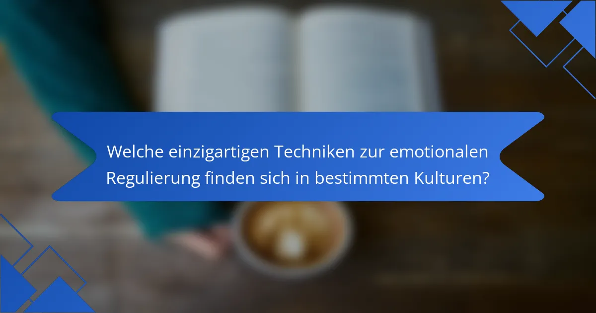 Welche einzigartigen Techniken zur emotionalen Regulierung finden sich in bestimmten Kulturen?