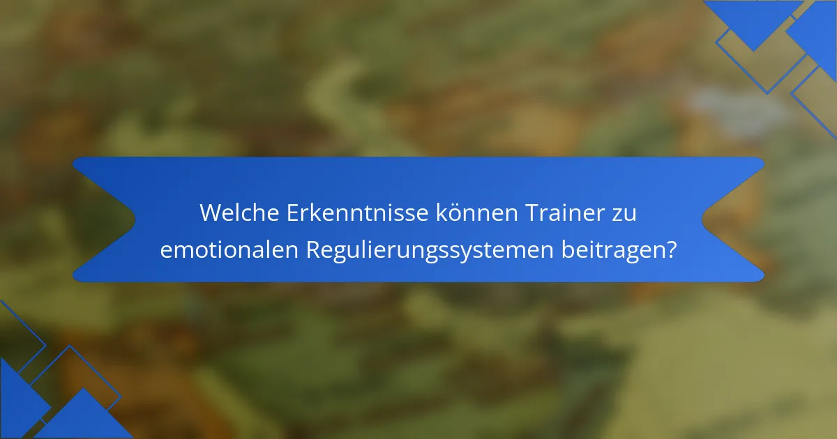 Welche Erkenntnisse können Trainer zu emotionalen Regulierungssystemen beitragen?