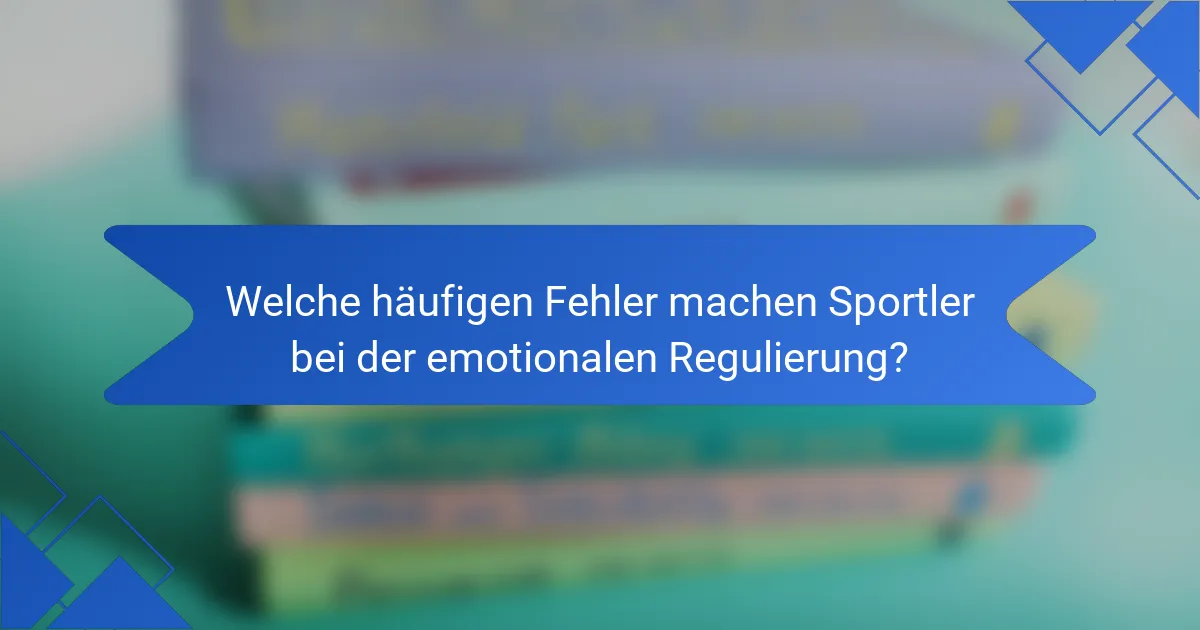 Welche häufigen Fehler machen Sportler bei der emotionalen Regulierung?