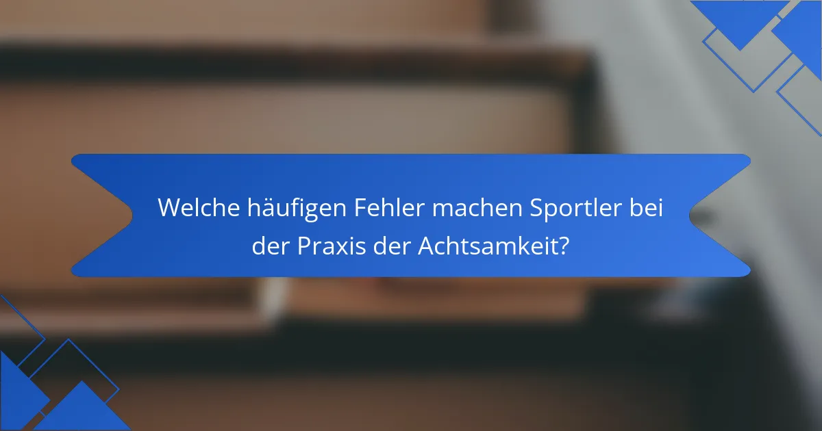 Welche häufigen Fehler machen Sportler bei der Praxis der Achtsamkeit?