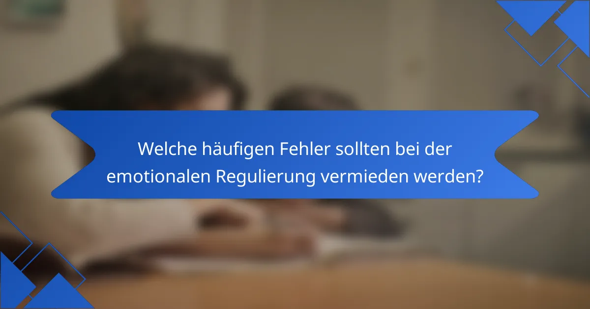 Welche häufigen Fehler sollten bei der emotionalen Regulierung vermieden werden?