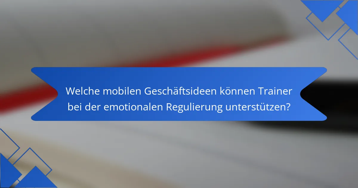 Welche mobilen Geschäftsideen können Trainer bei der emotionalen Regulierung unterstützen?