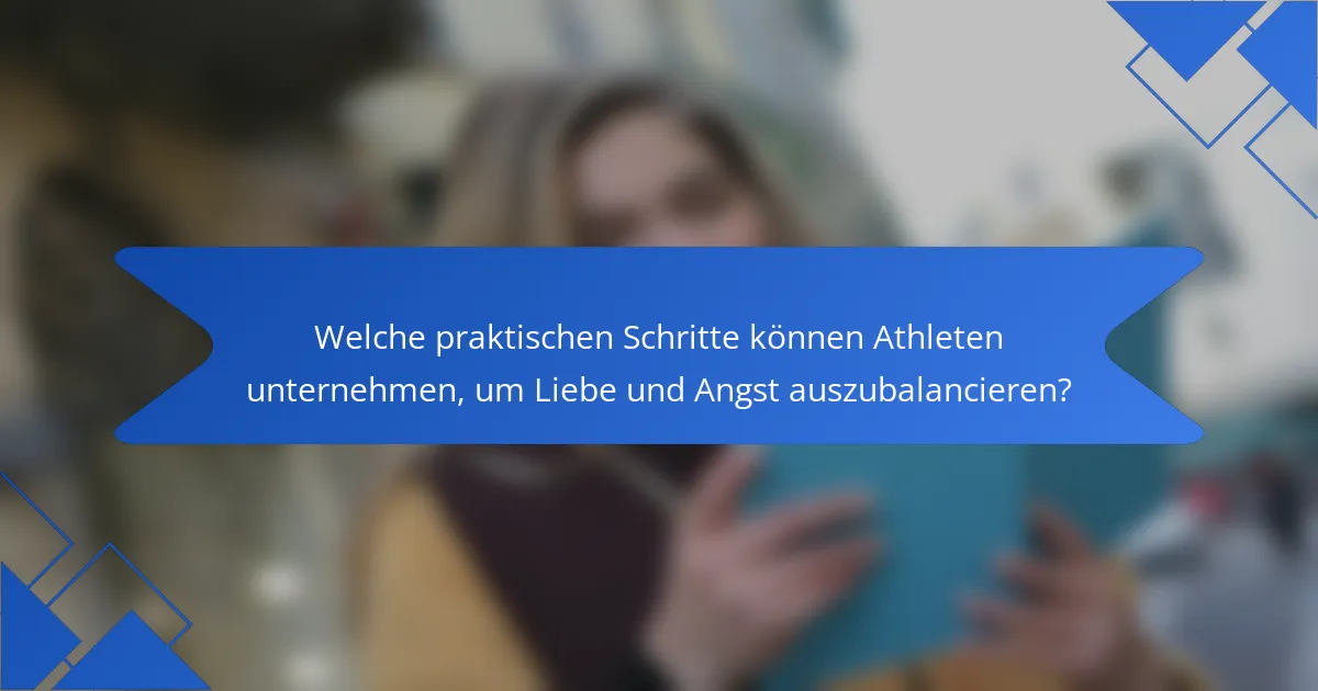 Welche praktischen Schritte können Athleten unternehmen, um Liebe und Angst auszubalancieren?