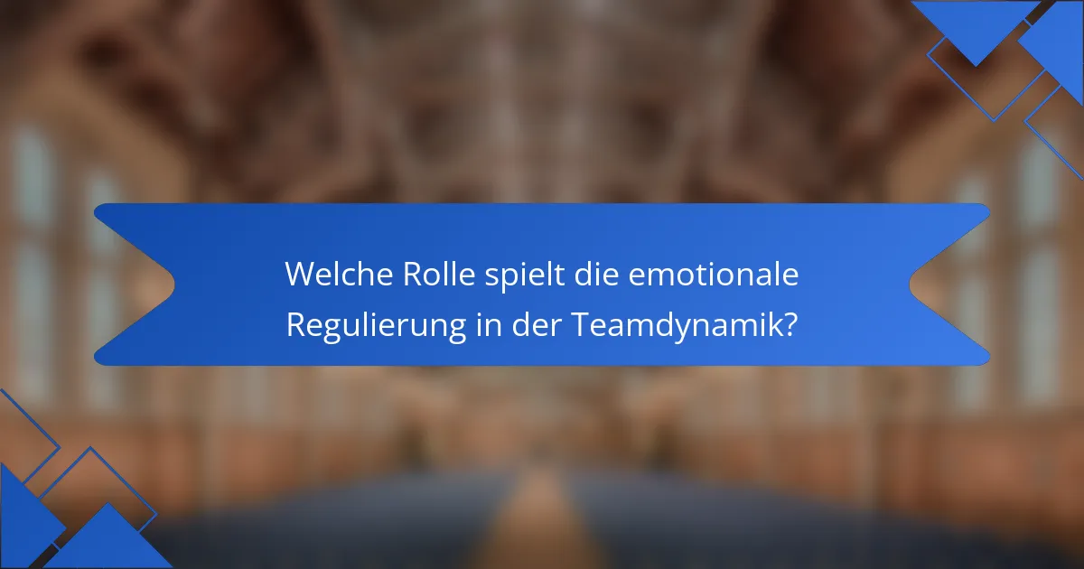 Welche Rolle spielt die emotionale Regulierung in der Teamdynamik?
