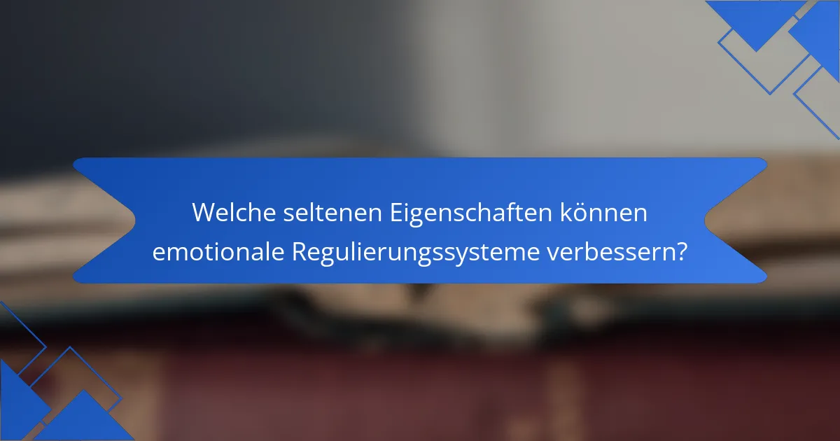 Welche seltenen Eigenschaften können emotionale Regulierungssysteme verbessern?