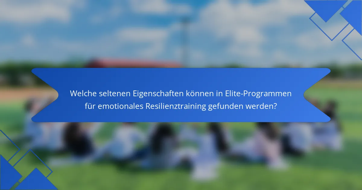 Welche seltenen Eigenschaften können in Elite-Programmen für emotionales Resilienztraining gefunden werden?