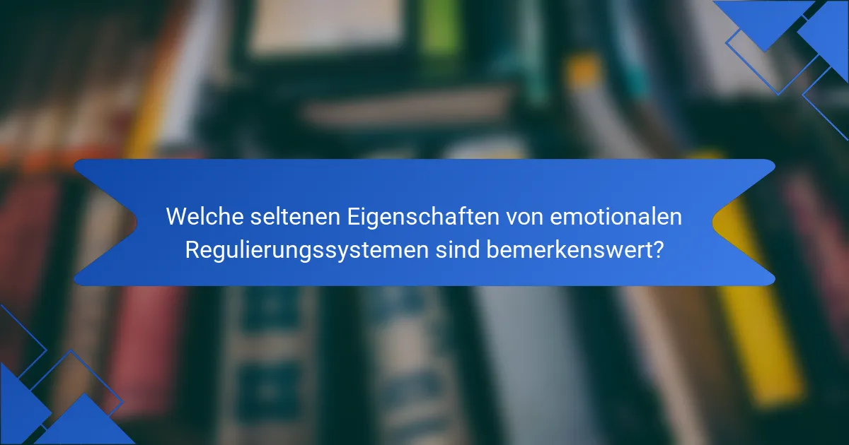 Welche seltenen Eigenschaften von emotionalen Regulierungssystemen sind bemerkenswert?