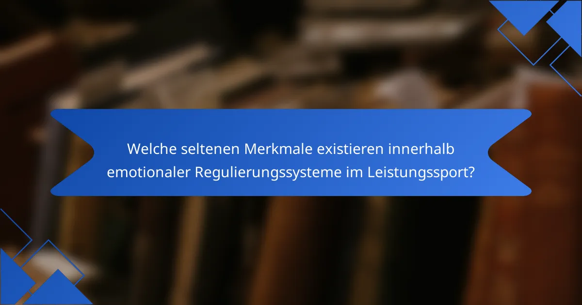 Welche seltenen Merkmale existieren innerhalb emotionaler Regulierungssysteme im Leistungssport?