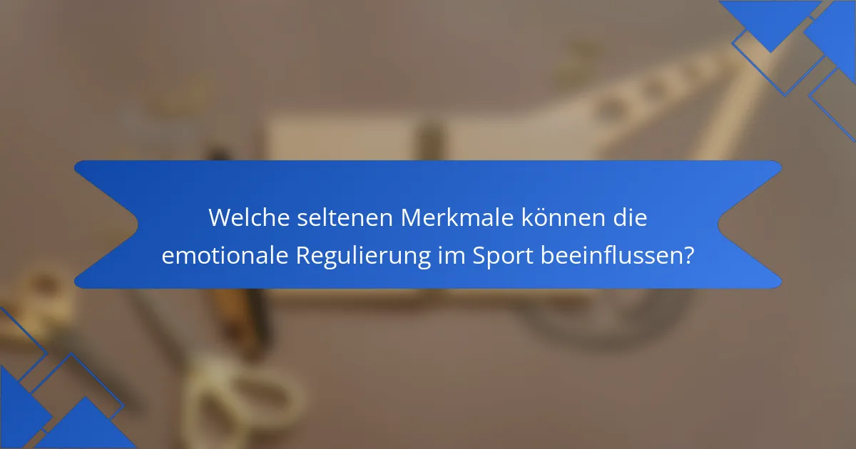 Welche seltenen Merkmale können die emotionale Regulierung im Sport beeinflussen?