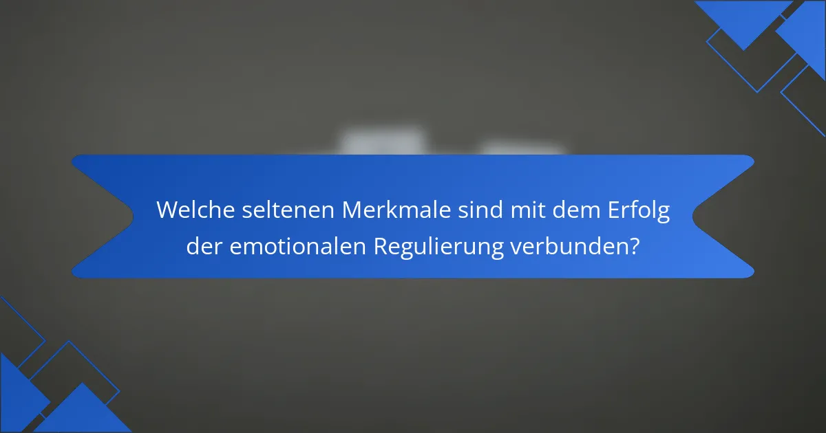 Welche seltenen Merkmale sind mit dem Erfolg der emotionalen Regulierung verbunden?