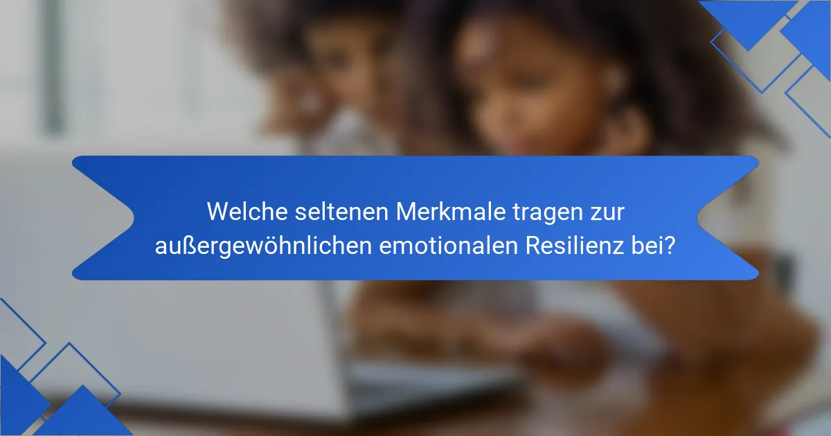 Welche seltenen Merkmale tragen zur außergewöhnlichen emotionalen Resilienz bei?