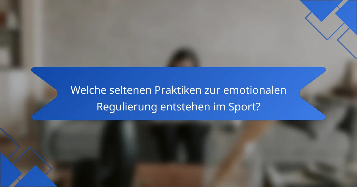 Welche seltenen Praktiken zur emotionalen Regulierung entstehen im Sport?