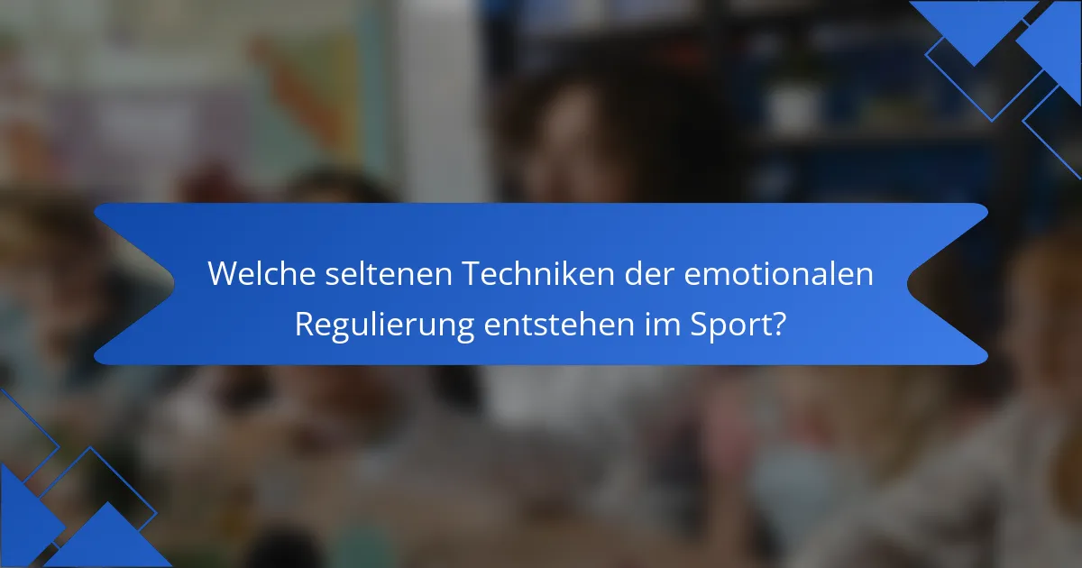 Welche seltenen Techniken der emotionalen Regulierung entstehen im Sport?