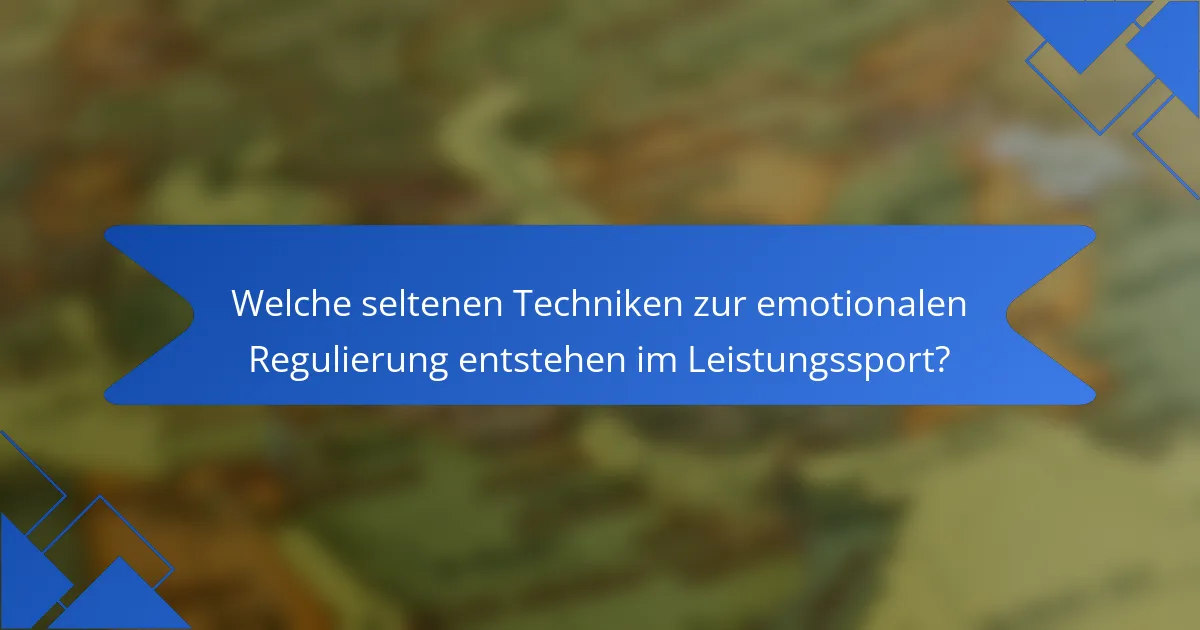 Welche seltenen Techniken zur emotionalen Regulierung entstehen im Leistungssport?
