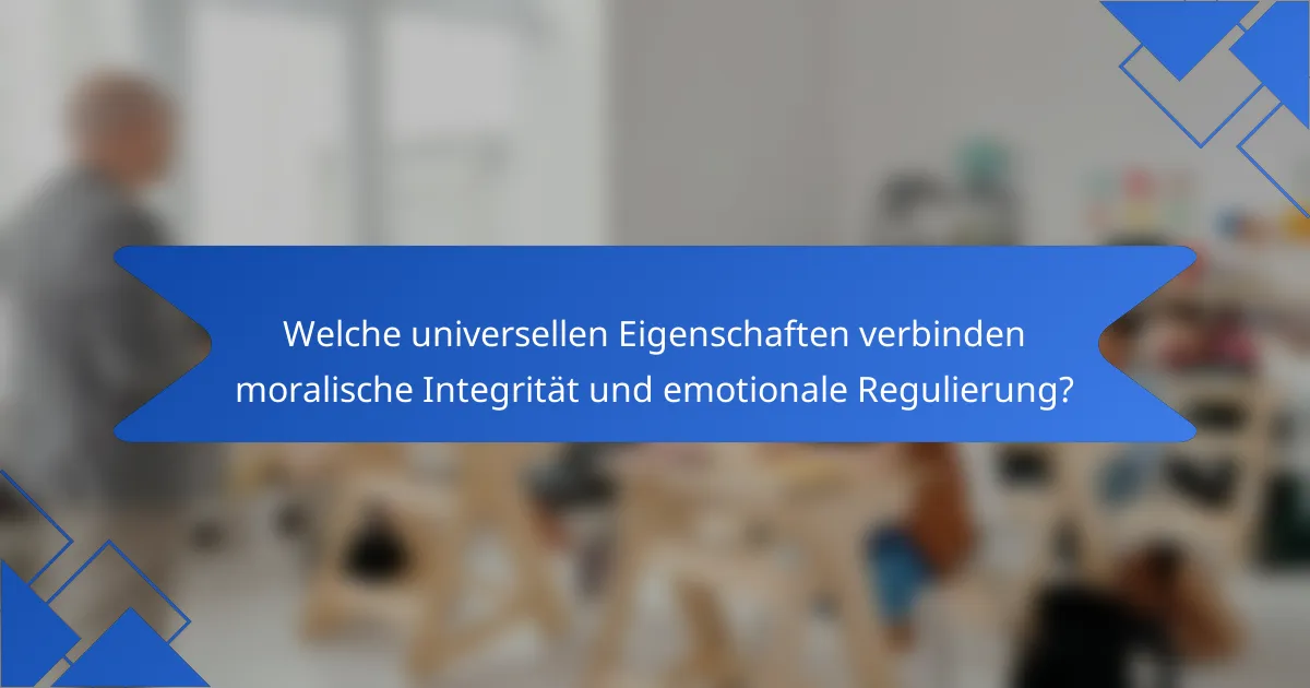 Welche universellen Eigenschaften verbinden moralische Integrität und emotionale Regulierung?