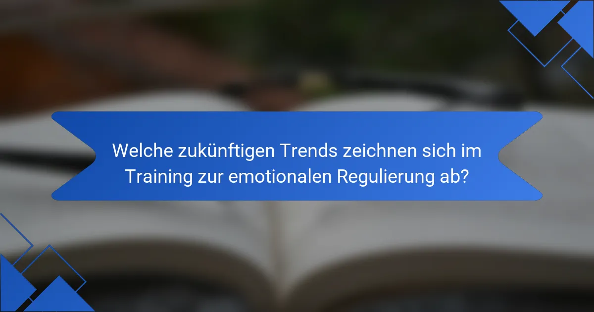 Welche zukünftigen Trends zeichnen sich im Training zur emotionalen Regulierung ab?
