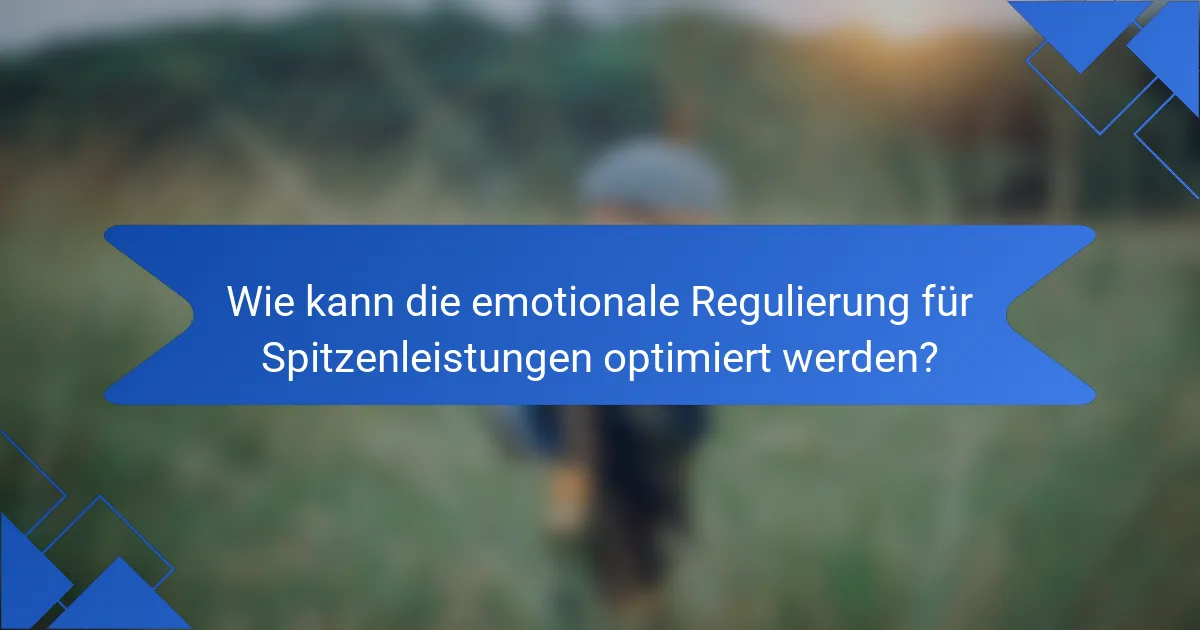 Wie kann die emotionale Regulierung für Spitzenleistungen optimiert werden?