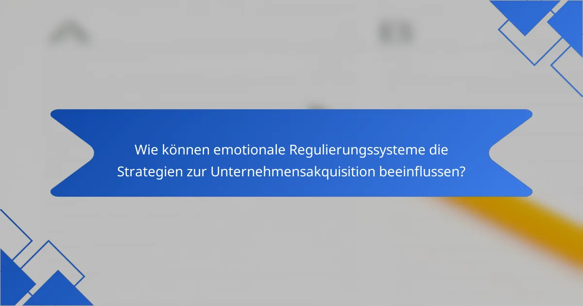 Wie können emotionale Regulierungssysteme die Strategien zur Unternehmensakquisition beeinflussen?