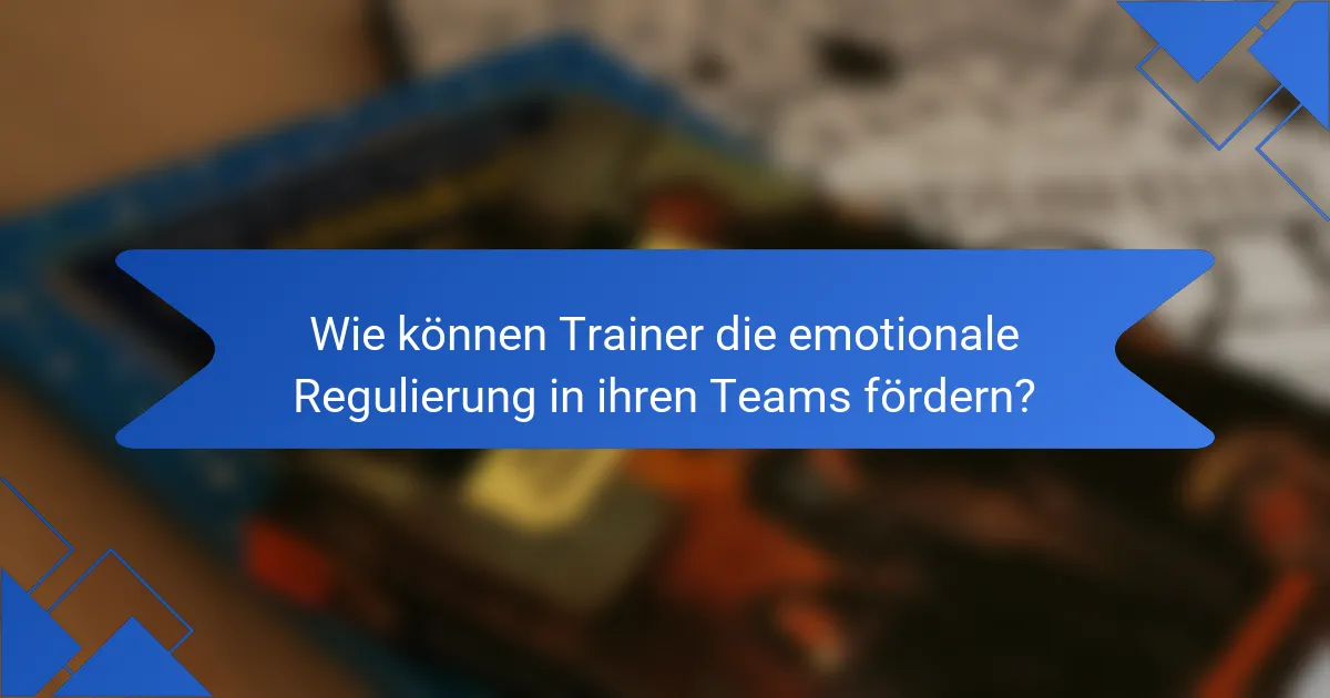 Wie können Trainer die emotionale Regulierung in ihren Teams fördern?