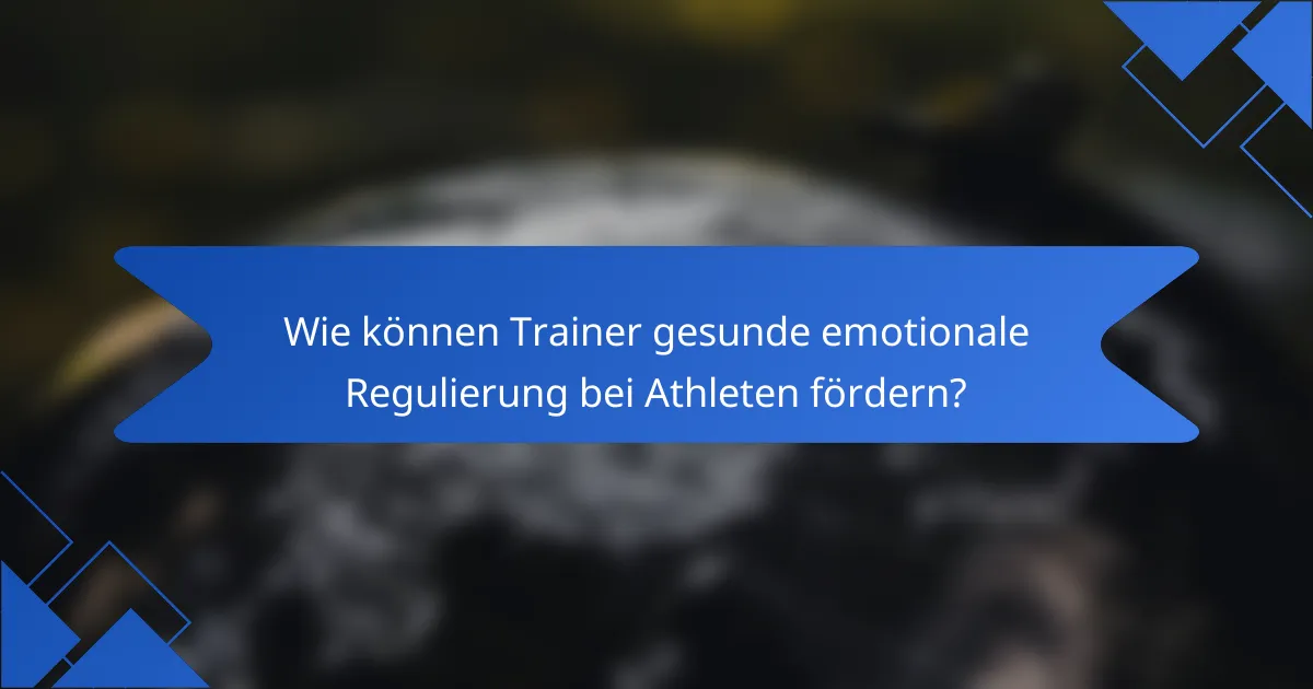 Wie können Trainer gesunde emotionale Regulierung bei Athleten fördern?